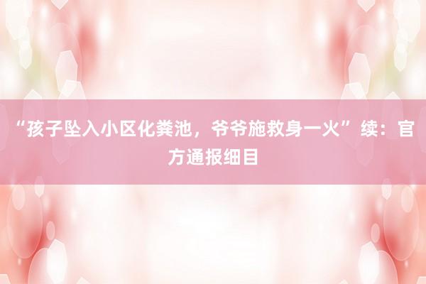 “孩子坠入小区化粪池，爷爷施救身一火” 续：官方通报细目