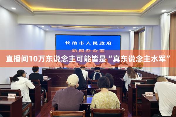 直播间10万东说念主可能皆是“真东说念主水军”