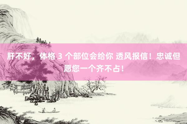 肝不好，体格 3 个部位会给你 透风报信！忠诚但愿您一个齐不占！