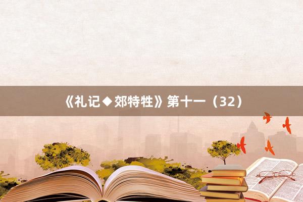 《礼记◆郊特牲》第十一（32）