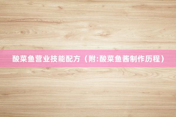 酸菜鱼营业技能配方（附:酸菜鱼酱制作历程）