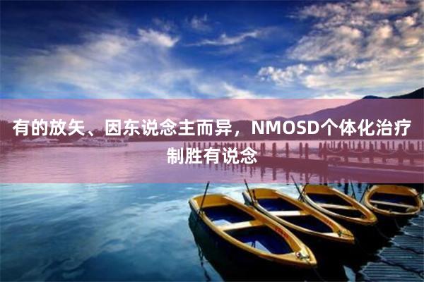 有的放矢、因东说念主而异，NMOSD个体化治疗制胜有说念